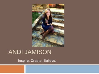 ANDI JAMISON
  Inspire. Create. Believe.
 