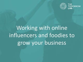 Working with online
influencers and foodies to
grow your business
 