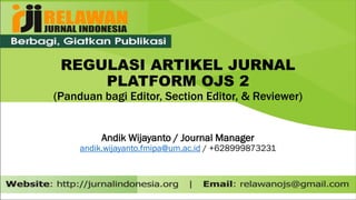REGULASI ARTIKEL JURNAL
PLATFORM OJS 2
(Panduan bagi Editor, Section Editor, & Reviewer)
Andik Wijayanto / Journal Manager
andik.wijayanto.fmipa@um.ac.id / +628999873231
 
