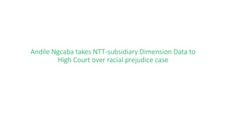 Andile Ngcaba takes NTT-subsidiary Dimension Data to
High Court over racial prejudice case
 