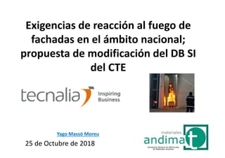 Yago Massó Moreu
25 de Octubre de 2018
Exigencias de reacción al fuego de
fachadas en el ámbito nacional;
propuesta de modificación del DB SI
del CTE
 