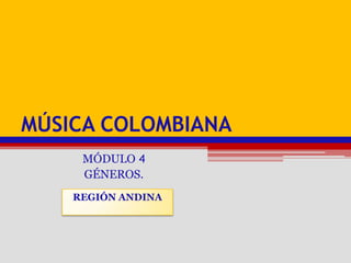 Música colombiana MÓDULO 4 GÉNEROS. Región andina 