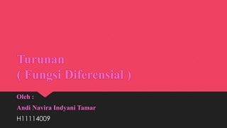 Turunan 
( Fungsi Diferensial ) 
Oleh : 
Andi Navira Indyani Tamar 
H11114009 
 