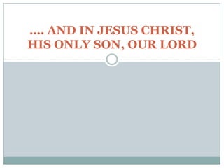…. AND IN JESUS CHRIST,
HIS ONLY SON, OUR LORD
 