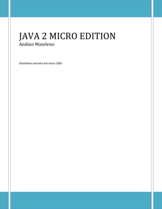 JAVA 2 MICRO EDITION
Andino Maseleno


Diterbitkan pertama kali tahun 2003
 