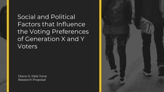 Social and Political Factors
that Influence the Voting
Preference of Generation
X and Y Voters
Social and Political
Factors that Influence
the Voting Preferences
of Generation X and Y
Voters
Diana O. Dela Torre
Research Proposal
 