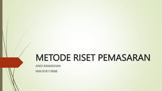 METODE RISET PEMASARAN
ANDI RAMADHAN
NIM B1B119088
 