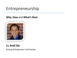 Entrepreneurship
Why, How and What’s Next

by Andi Sie
Startup Entrepreneur and Investor

 