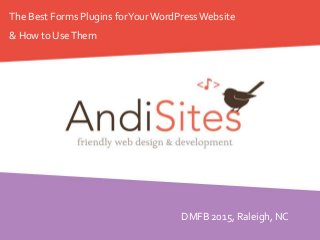 The Best Forms Plugins forYourWordPressWebsite
& How to UseThem
DMFB 2015, Raleigh, NC
 