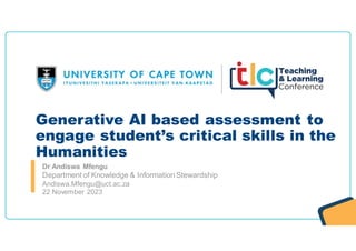 Dr Andiswa Mfengu
Andiswa.Mfengu@uct.ac.za
Department of Knowledge & Information Stewardship
Generative AI based assessment to
engage student’s critical skills in the
Humanities
22 November 2023
 