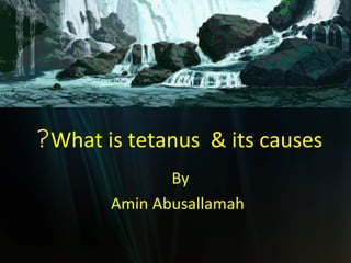 ?What is tetanus & its causes
              By
       Amin Abusallamah
 