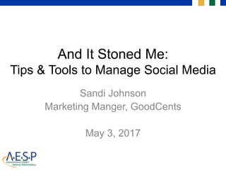 And It Stoned Me:
Tips & Tools to Manage Social Media
Sandi Johnson
Marketing Manger, GoodCents
May 3, 2017
 