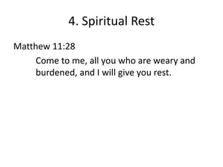 4. Spiritual Rest
Matthew 11:28
Come to me, all you who are weary and
burdened, and I will give you rest.
 