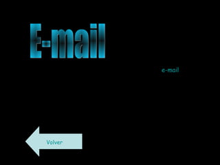 •   Cursos y Tutoriales sobre
Internet y computadoras ¿Qué
es el e-mail? El e-mail es la
aplicación más sencilla y más
usada de Internet. Y la
traducción de su nombre lo dice
todo; es un servicio de correo
electrónico en la red. Cualquier
usuario podrá enviar y recibir
mensajes a través de la red.
Las direcciones de correo
electrónico son fáciles de
identificar y están compuestas
de tres partes: el nombre de la
casillas, el identificador y el
nombre del servidor; algo así:
nombre@servidor.com
Volver
 
