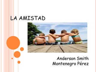 LA AMISTAD  Anderson Smith  Montenegro Pérez  