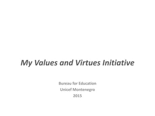 My Values and Virtues Initiative
Bureau for Education
Unicef Montenegro
2015
 