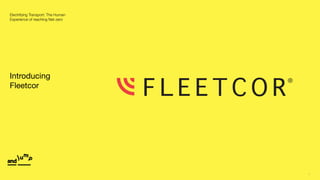 1
Electrifying Transport: The Human
Experience of reaching Net-zero
Introducing
Fleetcor
 