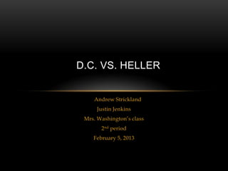 D.C. VS. HELLER


    Andrew Strickland
     Justin Jenkins
 Mrs. Washington’s class
       2nd period
    February 5, 2013
 