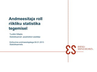Andmeesitaja roll
riikliku statistika
tegemisel
Tuulikki Sillajõe
Statistikaameti peadirektori asetäitja
 