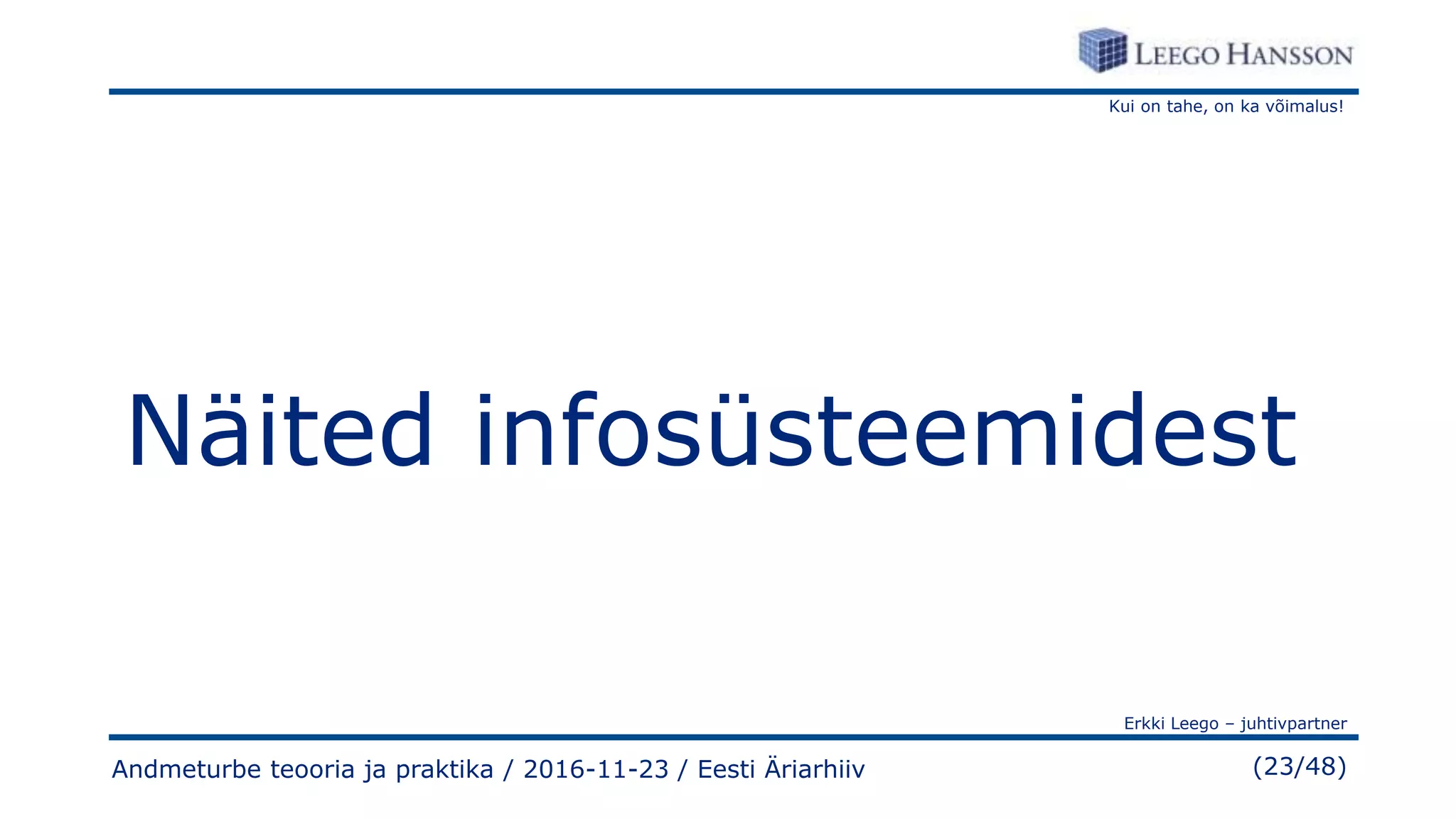 Kui on tahe, on ka võimalus!
Erkki Leego – juhtivpartner
(23/48)
Näited infosüsteemidest
Andmeturbe teooria ja praktika / 2016-11-23 / Eesti Äriarhiiv
 