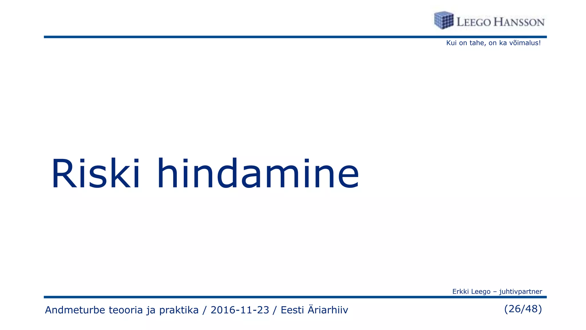Kui on tahe, on ka võimalus!
Erkki Leego – juhtivpartner
(26/48)
Riski hindamine
Andmeturbe teooria ja praktika / 2016-11-23 / Eesti Äriarhiiv
 