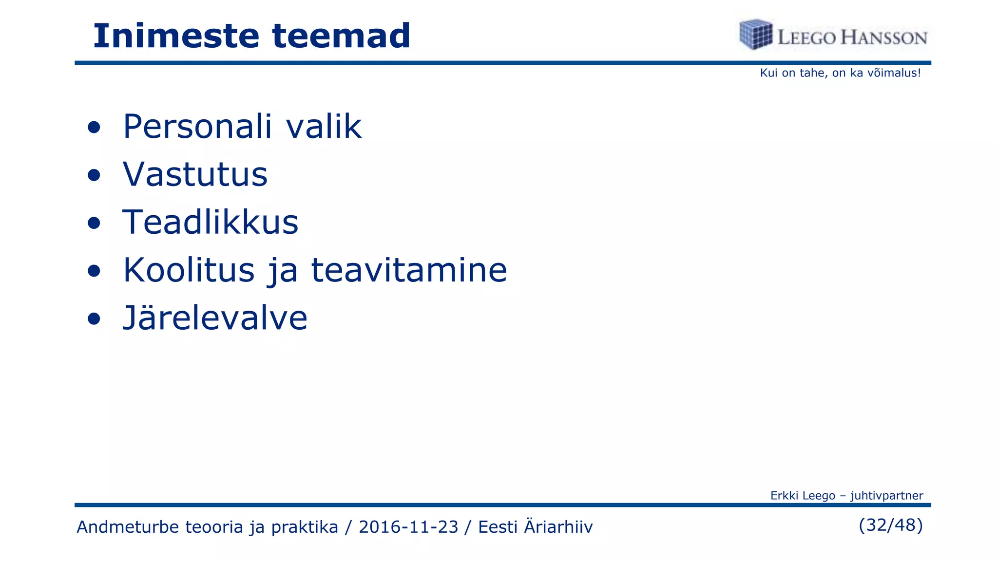Kui on tahe, on ka võimalus!
Erkki Leego – juhtivpartner
(32/48)
Inimeste teemad
• Personali valik
• Vastutus
• Teadlikkus
• Koolitus ja teavitamine
• Järelevalve
Andmeturbe teooria ja praktika / 2016-11-23 / Eesti Äriarhiiv
 