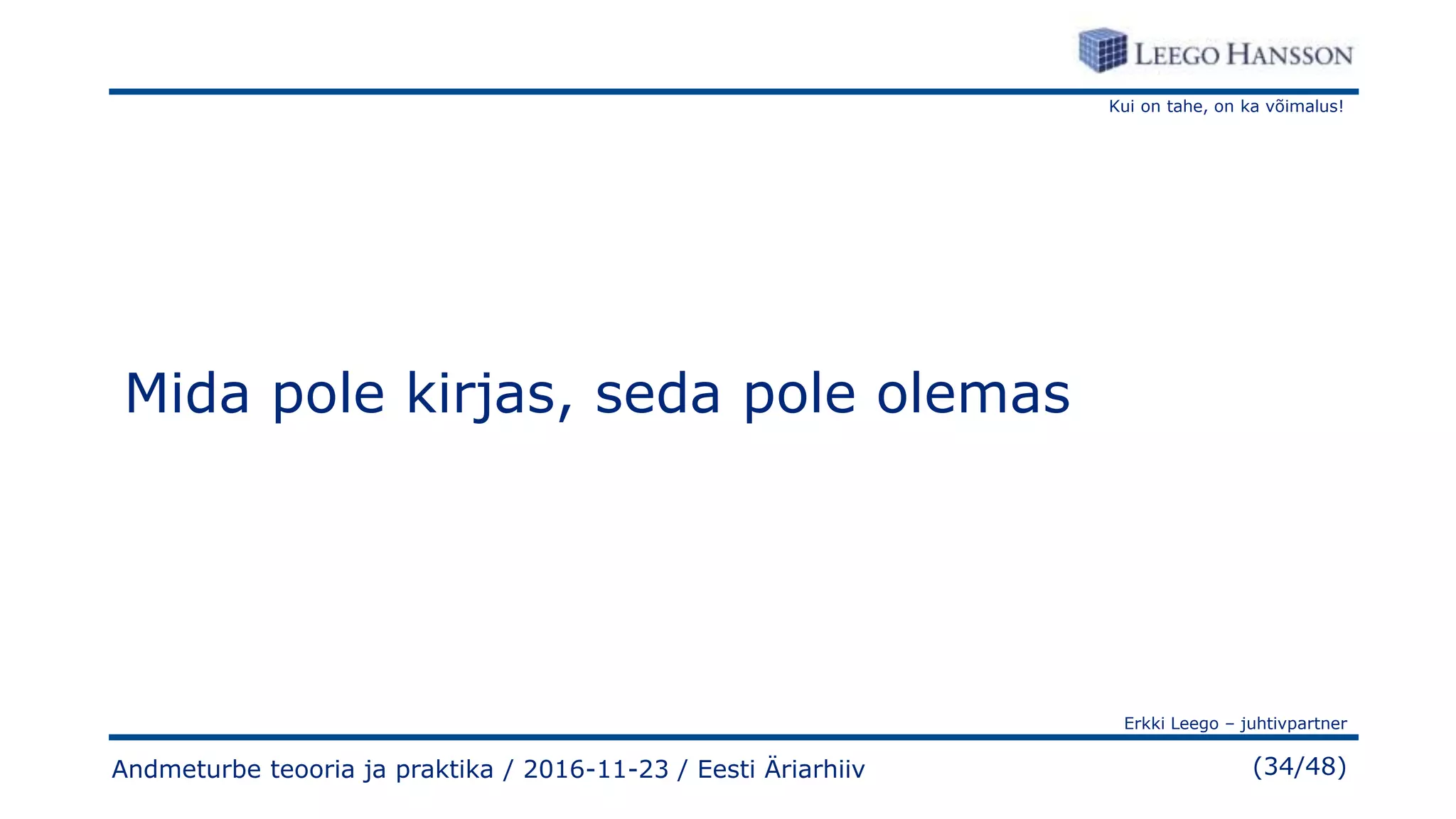 Kui on tahe, on ka võimalus!
Erkki Leego – juhtivpartner
(34/48)
Mida pole kirjas, seda pole olemas
Andmeturbe teooria ja praktika / 2016-11-23 / Eesti Äriarhiiv
 