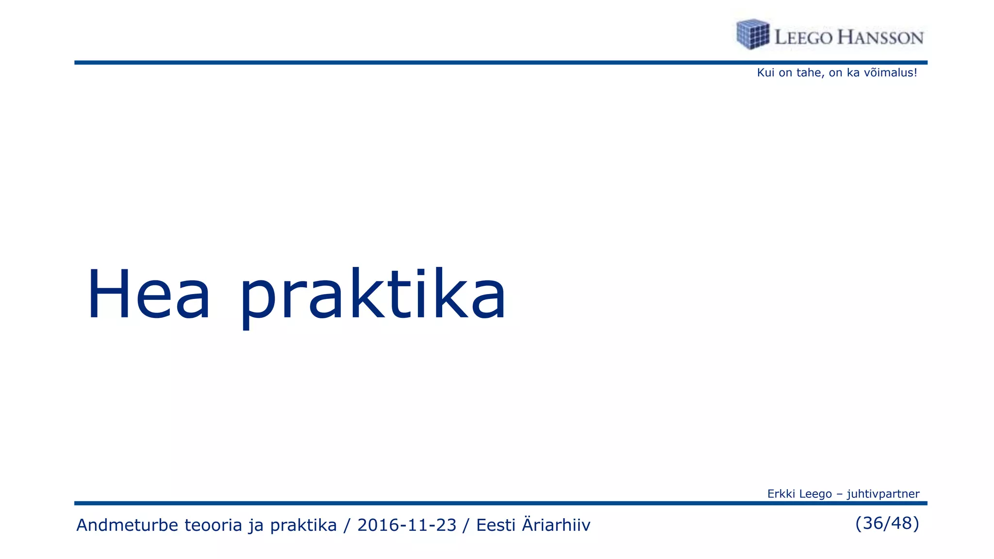 Kui on tahe, on ka võimalus!
Erkki Leego – juhtivpartner
(36/48)
Hea praktika
Andmeturbe teooria ja praktika / 2016-11-23 / Eesti Äriarhiiv
 