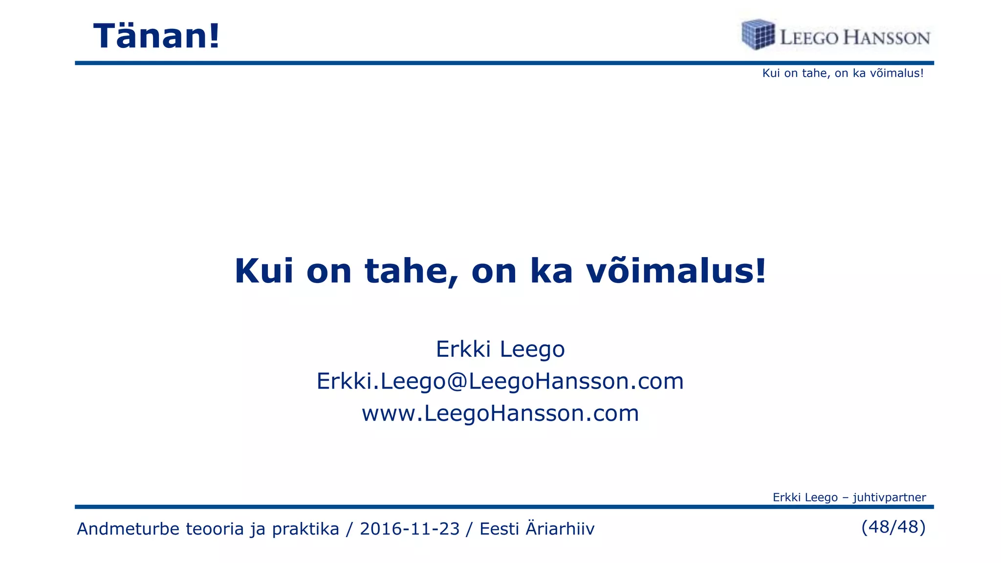 Kui on tahe, on ka võimalus!
Erkki Leego – juhtivpartner
(48/48)Andmeturbe teooria ja praktika / 2016-11-23 / Eesti Äriarhiiv
Tänan!
Kui on tahe, on ka võimalus!
Erkki Leego
Erkki.Leego@LeegoHansson.com
www.LeegoHansson.com
 