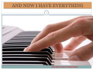 AND NOW I HAVE EVERYTHING
2
 