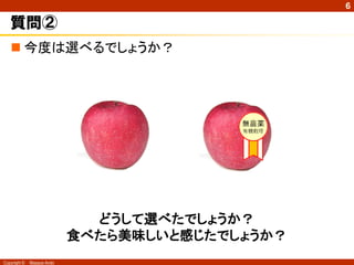 6

   質問②
    今度は選べるでしょうか？




                              どうして選べたでしょうか？
                            食べたら美味しいと感じたでしょうか？
Copyright ©   Masaya Ando
 