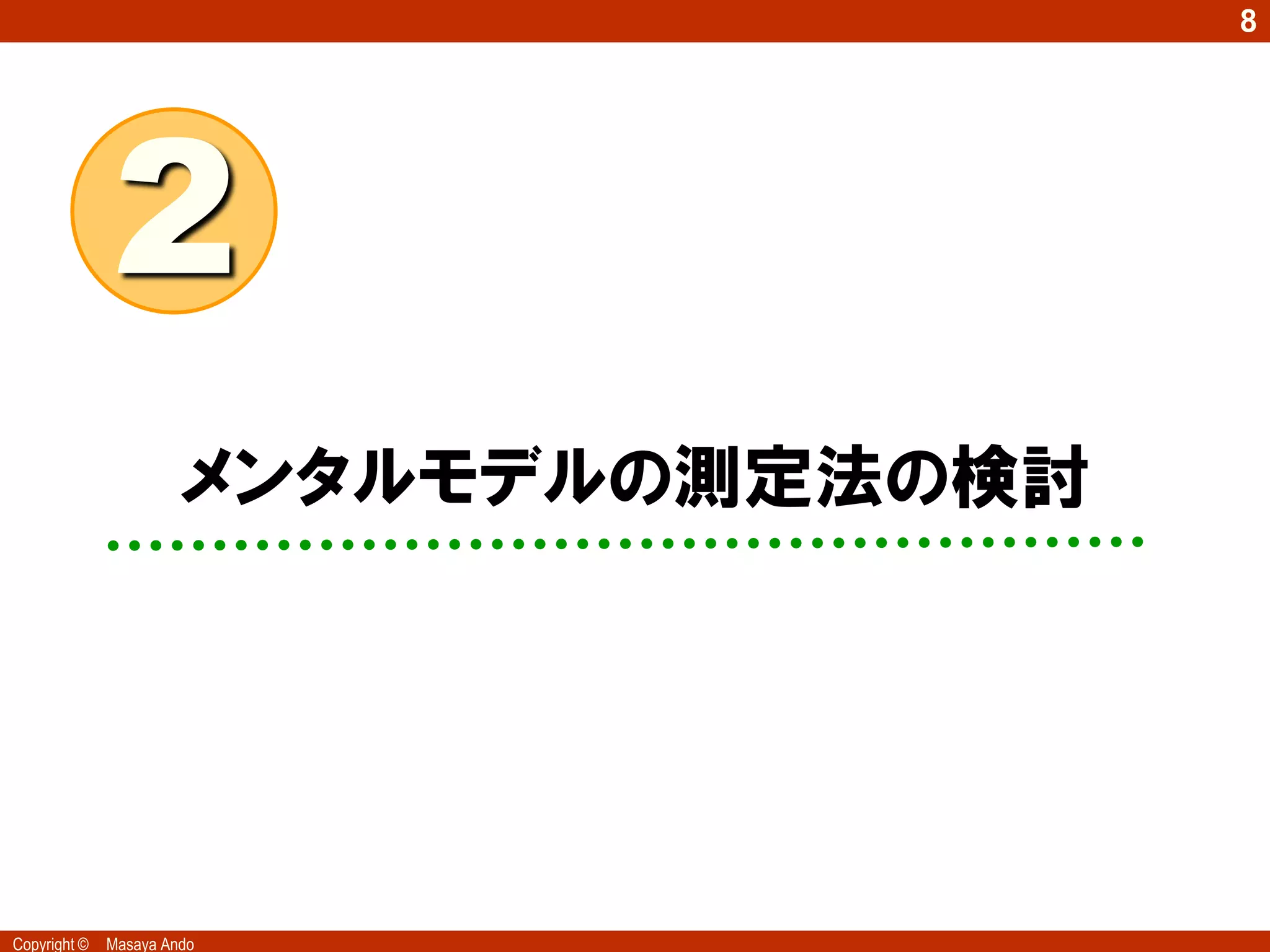 8




              2
                       メンタルモデルの測定法の検討




Copyright ©   Masaya Ando
 