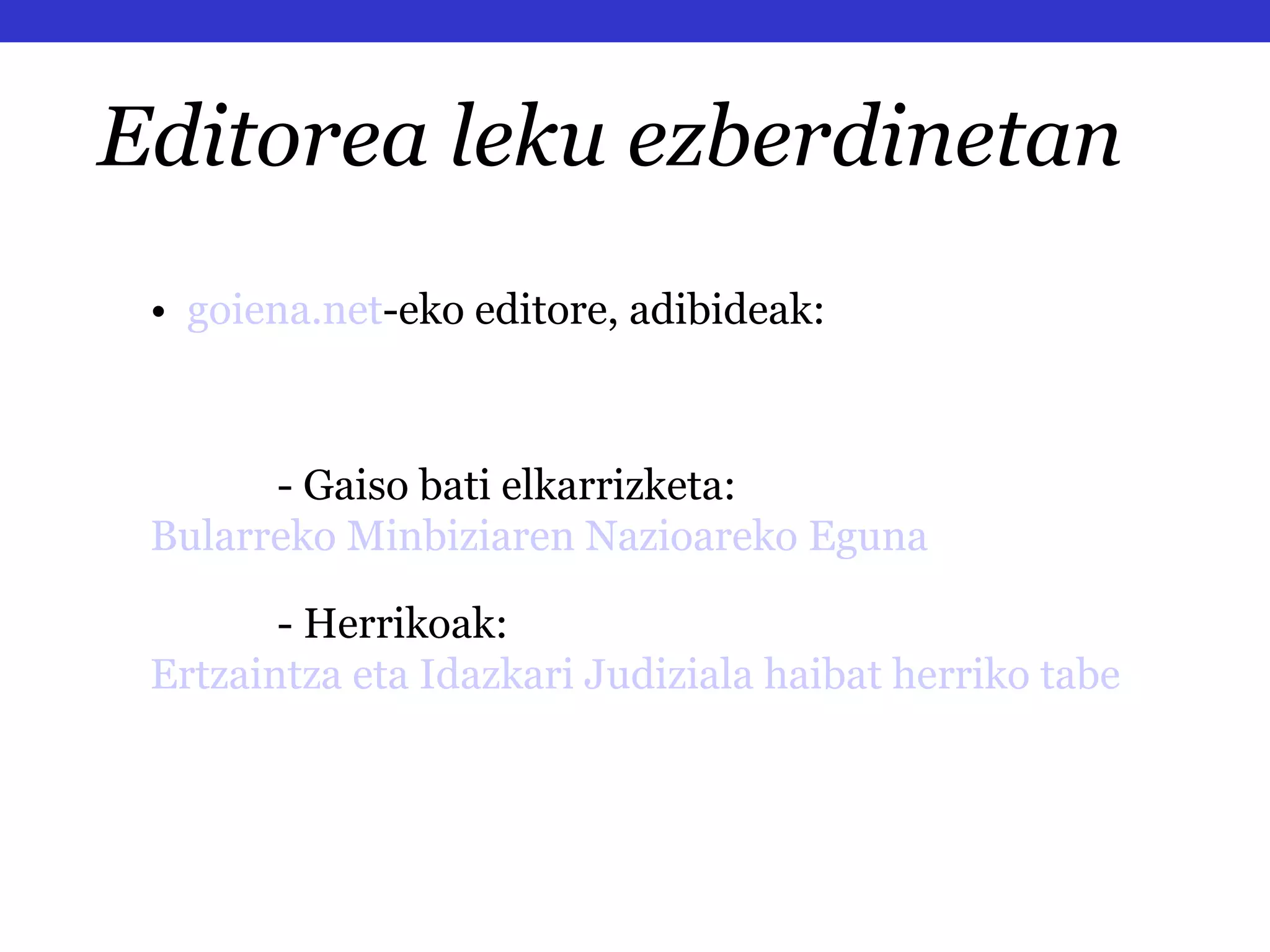 Editorea leku ezberdinetan •  goiena . net -eko editore, adibideak: - Gaiso bati elkarrizketa:  Bularreko Minbiziaren Nazioareko Eguna - Herrikoak:  Ertzaintza eta Idazkari Judiziala haibat herriko tabernatara sartu dira 