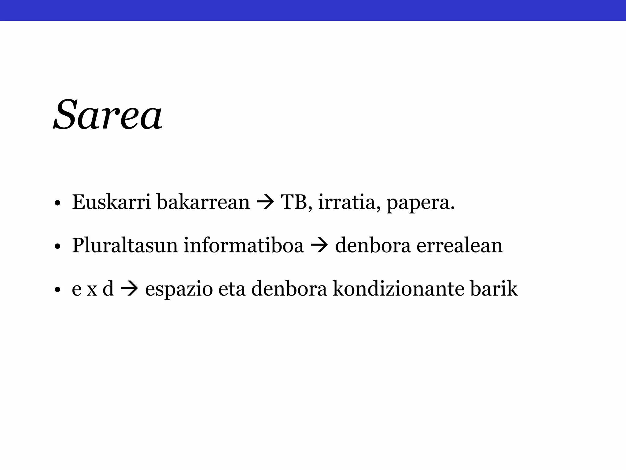 •  Euskarri bakarrean    TB, irratia, papera. •  Pluraltasun informatiboa     denbora errealean •   e x d     espazio eta denbora kondizionante barik Sarea 