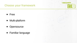 Choose your framework
● Free
● Multi-platform
● Opensource
● Familiar language
 