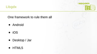 Libgdx
One framework to rule them all
● Android
● iOS
● Desktop / Jar
● HTML5
 