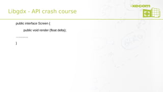 Libgdx - API crash course
public interface Screen {
public void render (float delta);
…..........
}
 
