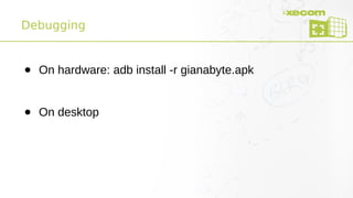 Debugging
● On hardware: adb install -r gianabyte.apk
● On desktop
 