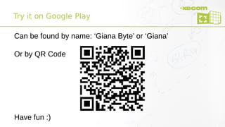 Try it on Google Play
Can be found by name: ‘Giana Byte’ or ‘Giana’
Or by QR Code
Have fun :)
 
