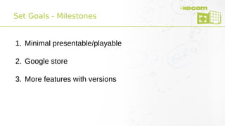 Set Goals - Milestones
1. Minimal presentable/playable
2. Google store
3. More features with versions
 