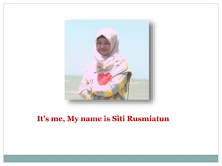 It’s me, My name is Siti Rusmiatun 
