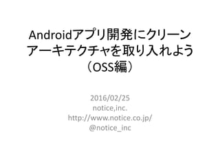 Androidアプリ開発にクリーン
アーキテクチャを取り入れよう
（OSS編）
2016/02/25
notice,inc.
http://www.notice.co.jp/
@notice_inc
 