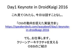 Day1 Keynote in DroidKaigi 2016
これ見てくれたら、今日は話すことなし。
「OSSの動向を捉えた実装方針」
https://speakerdeck.com/wasabeef/day1-keynote-
in-droidkaigi-2016
でも、お仕事します。
クリーンアーキテクチャを支える
ＯＳＳのご紹介
 