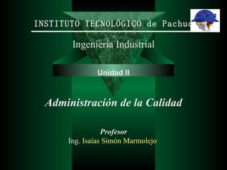 INSTITUTO TECNOLÓGICO de Pachuca Ingeniería Industrial Unidad II Administración de la Calidad Profesor Ing.  Isaías Simón Marmolejo  