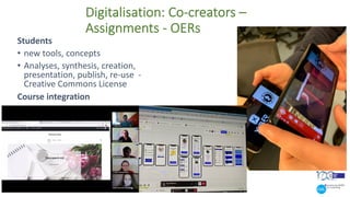 Digitalisation: Co-creators –
Assignments - OERs
Students
• new tools, concepts
• Analyses, synthesis, creation,
presentation, publish, re-use -
Creative Commons License
Course integration
 