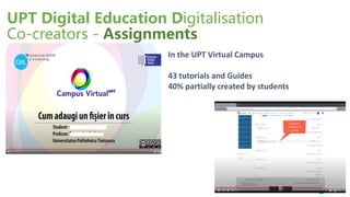 UPT Digital Education Digitalisation
Co-creators - Assignments
In the UPT Virtual Campus
43 tutorials and Guides
40% partially created by students
 