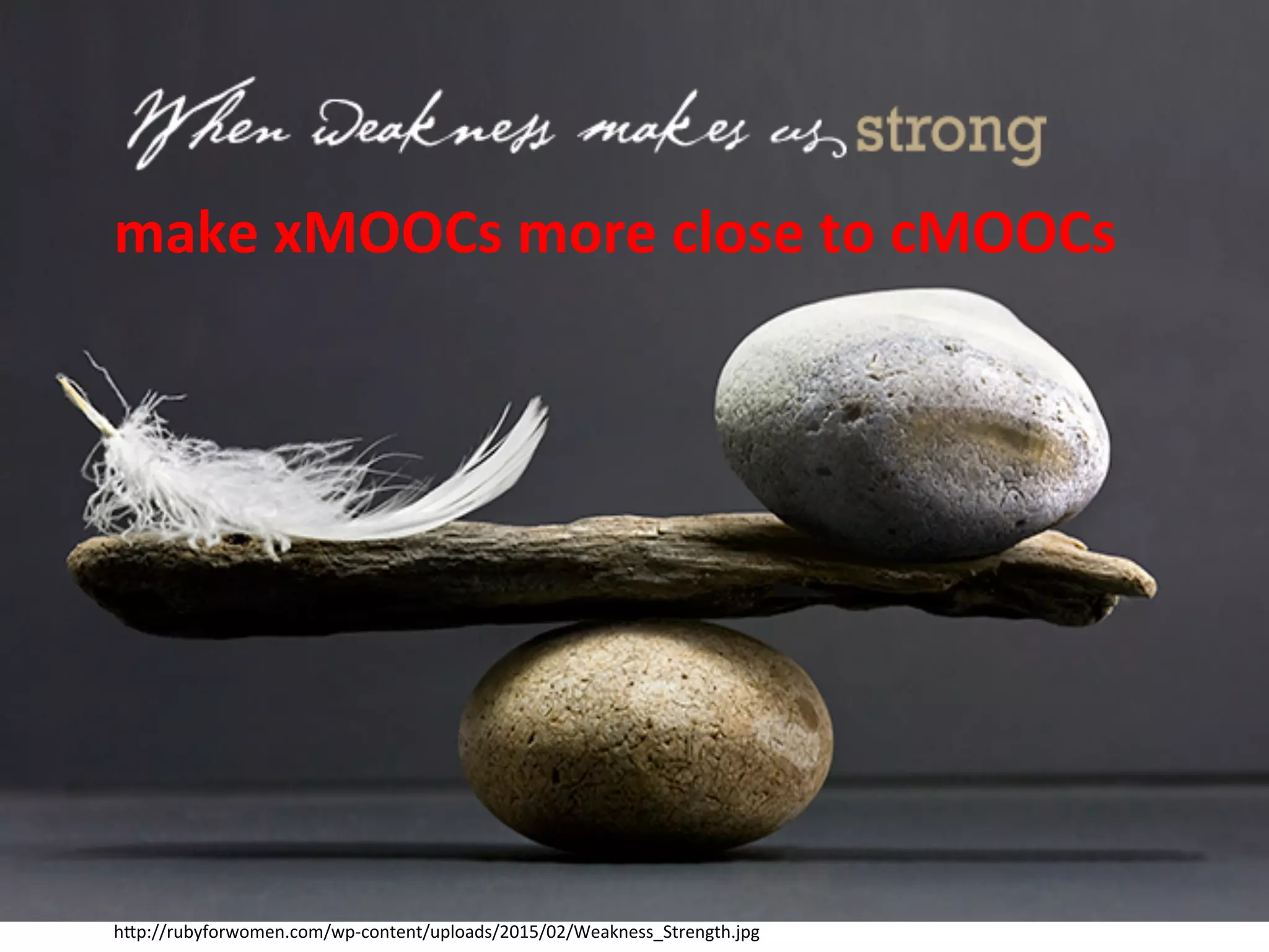 make	xMOOCs	more	close	to	cMOOCs	
h.p://rubyforwomen.com/wp-content/uploads/2015/02/Weakness_Strength.jpg	
 