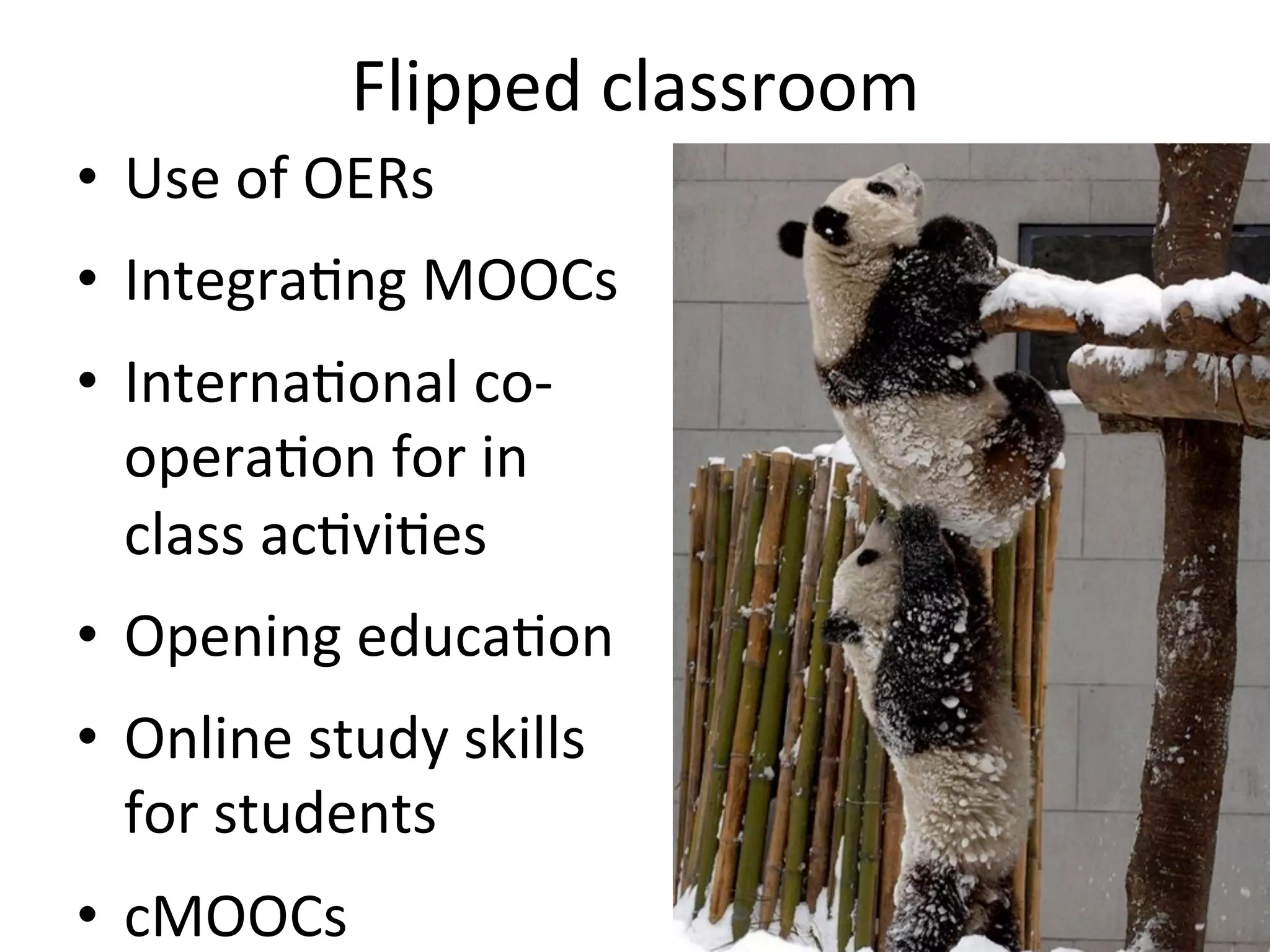 Flipped	classroom		
•  Use	of	OERs	
•  IntegraBng	MOOCs	
•  InternaBonal	co-
operaBon	for	in	
class	acBviBes	
•  Opening	educaBon	
•  Online	study	skills	
for	students	
•  cMOOCs	
 