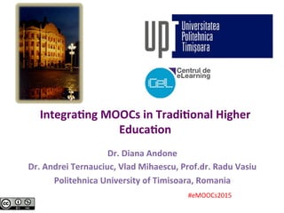 Integra(ng	
  MOOCs	
  in	
  Tradi(onal	
  Higher	
  
Educa(on	
  
Dr.	
  Diana	
  Andone	
  
Dr.	
  Andrei	
  Ternauciuc,...