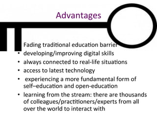 Advantages	
  
•  Fading	
  tradi@onal	
  educa@on	
  barrier	
  
•  developing/improving	
  digital	
  skills	
  
•  alwa...